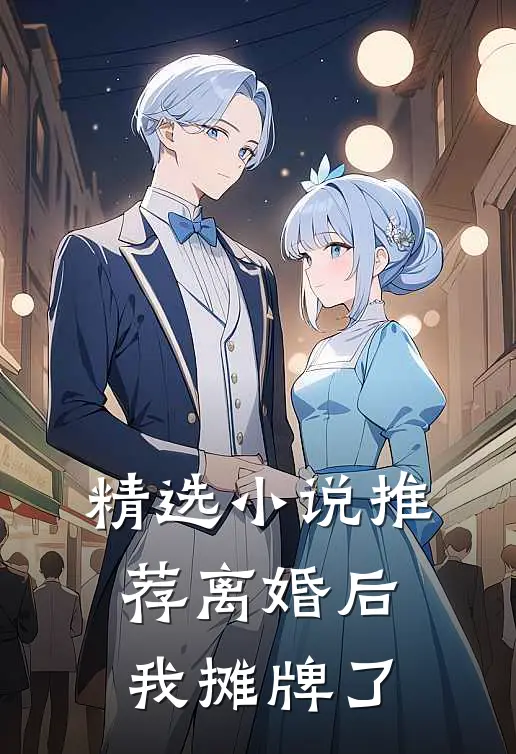 精选小说推荐离婚后，我摊牌了