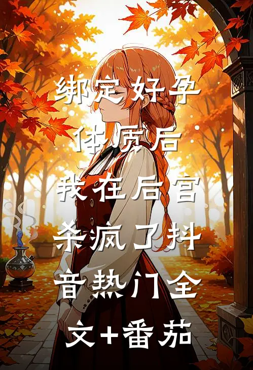 绑定好孕体质后，我在后宫杀疯了抖音热门全文+番茄