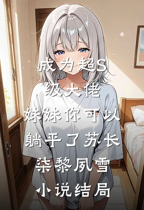 成为超S级大佬，妹妹你可以躺平了苏长柒黎夙雪小说结局