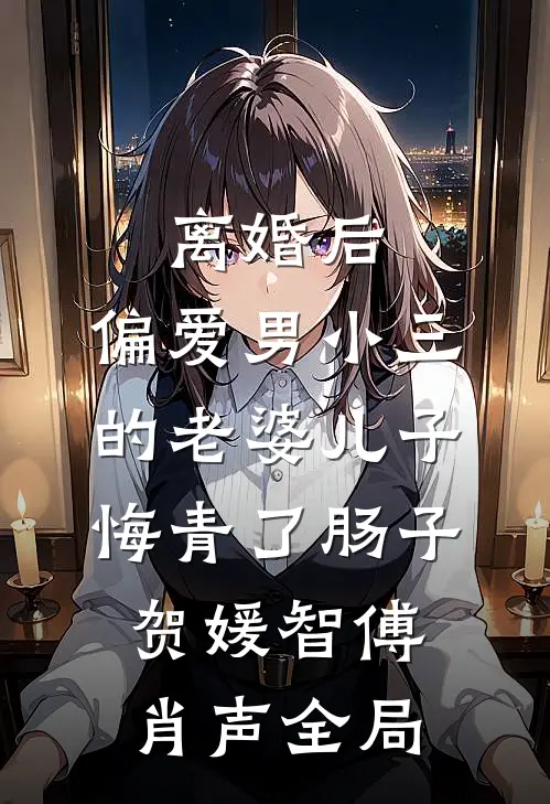 离婚后，偏爱男小三的老婆儿子悔青了肠子贺媛智傅肖声全局