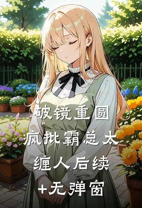 破镜重圆：疯批霸总太缠人后续+无弹窗