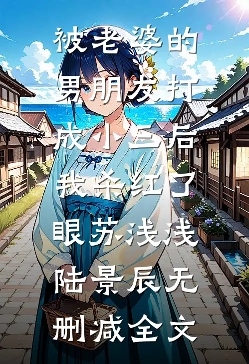 被老婆的男朋友打成小三后，我杀红了眼苏浅浅陆景辰无删减全文