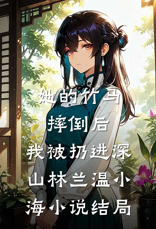 她的竹马摔倒后，我被扔进深山林兰温小海小说结局