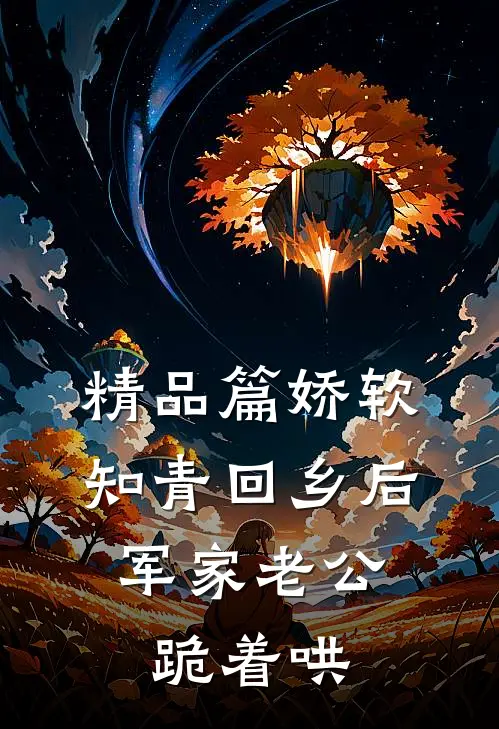 精品篇娇软知青回乡后，军家老公跪着哄