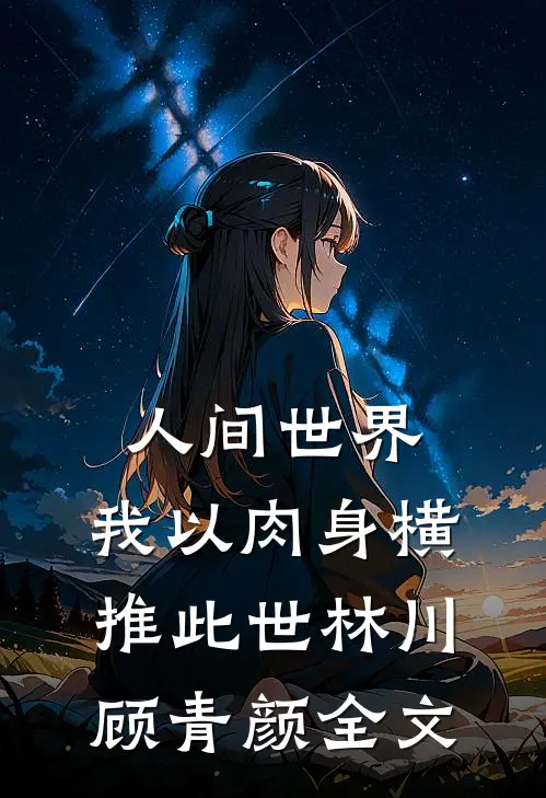 人间世界：我以肉身横推此世林川顾青颜全文