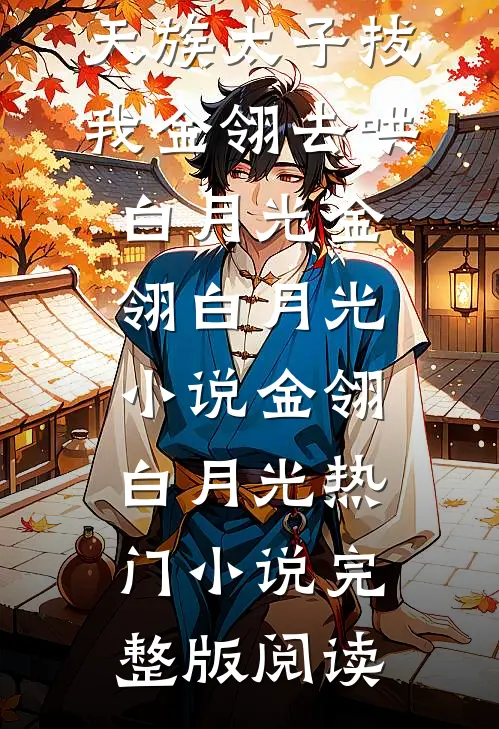 大婚前夜，天族太子拔我金翎去哄白月光金翎白月光小说金翎白月光热门小说完整版阅读