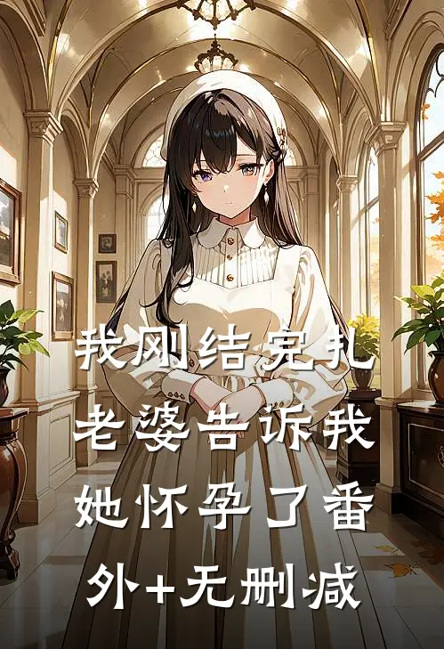 我刚结完扎，老婆告诉我她怀孕了番外+无删减