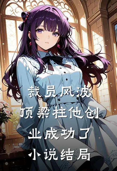 裁员风波：顶梁柱他创业成功了小说结局