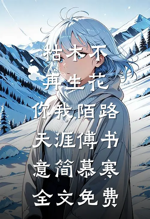 枯木不再生花，你我陌路天涯傅书意简慕寒全文免费