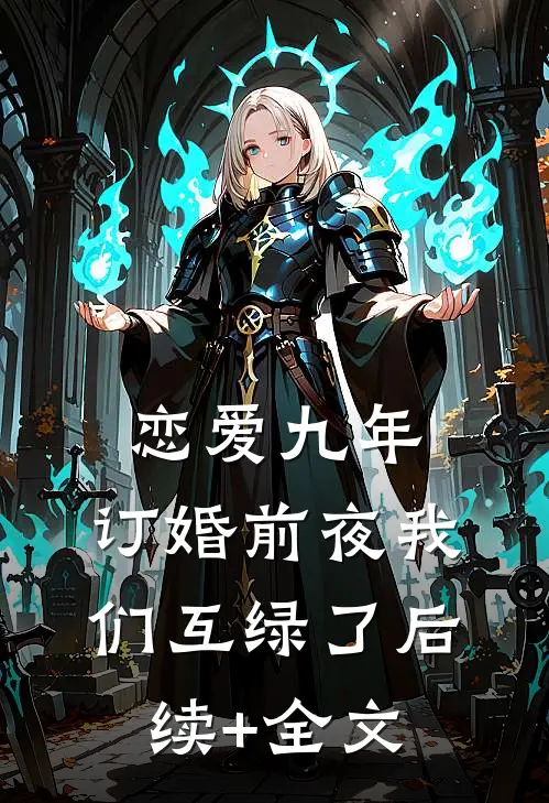 恋爱九年，订婚前夜我们互绿了后续+全文