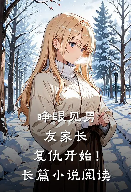 睁眼见男友家长，复仇开始！长篇小说阅读