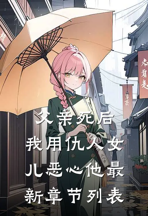 父亲死后，我用仇人女儿恶心他最新章节列表