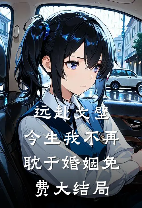 远赴戈壁，今生我不再耽于婚姻免费大结局