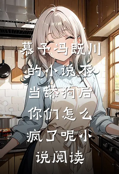 慕予冯既川的小说不当舔狗后，你们怎么疯了呢小说阅读
