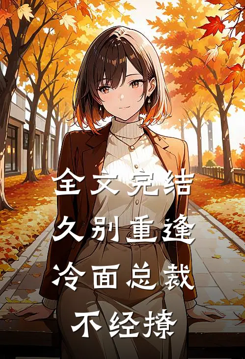 全文完结久别重逢：冷面总裁不经撩