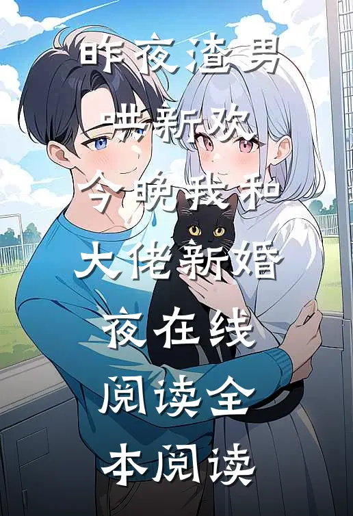 昨夜渣男哄新欢，今晚我和大佬新婚夜在线阅读全本阅读