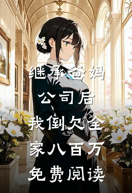 继承爸妈公司后，我倒欠全家八百万免费阅读