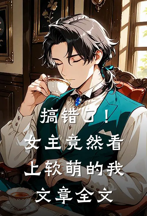 搞错了!女主竟然看上软萌的我文章全文免费阅读