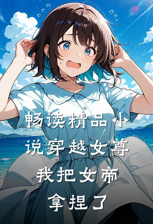畅读精品小说穿越女尊：我把女帝拿捏了