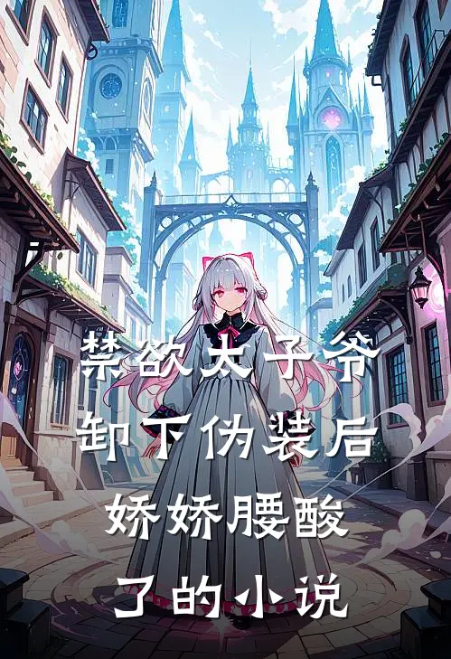 禁欲太子爷卸下伪装后，娇娇腰酸了的小说