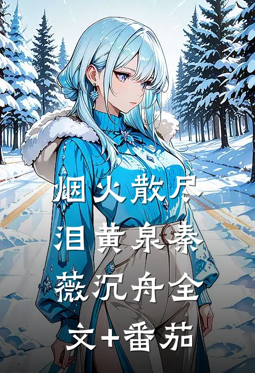 烟火散尽泪黄泉秦薇沉舟全文+番茄