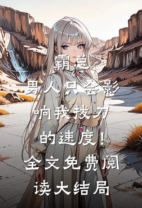 霸总，男人只会影响我拔刀的速度！全文免费阅读大结局