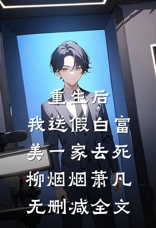 重生后，我送假白富美一家去死柳烟烟萧凡无删减全文