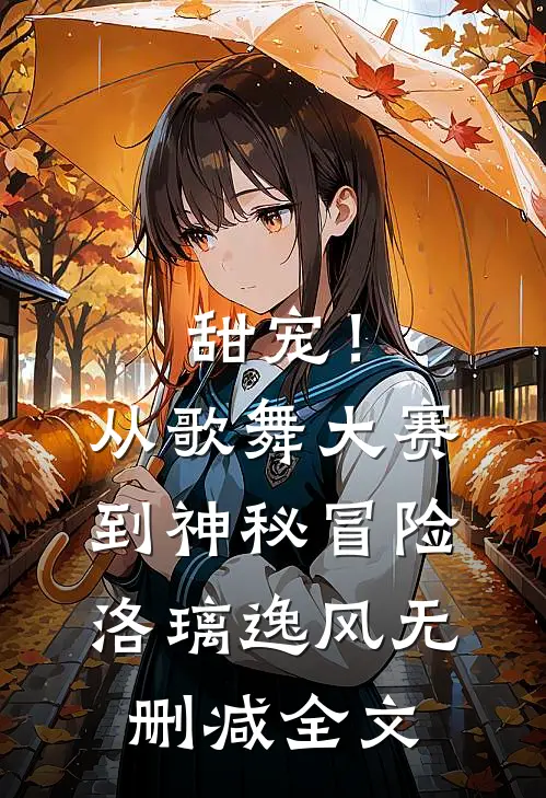 甜宠！从歌舞大赛到神秘冒险洛璃逸风无删减全文
