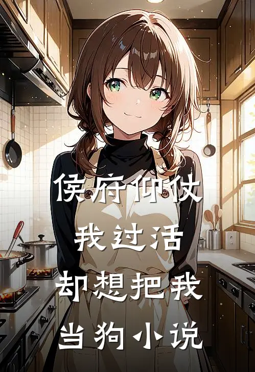 侯府仰仗我过活，却想把我当狗小说