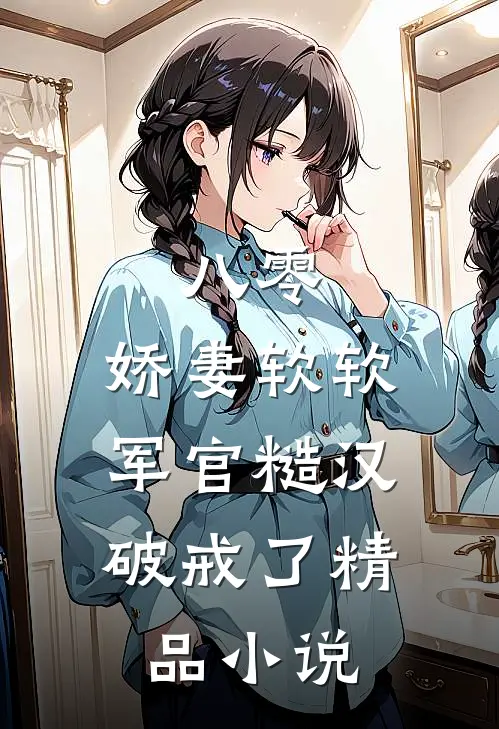 八零：娇妻软软，军官糙汉破戒了精品小说