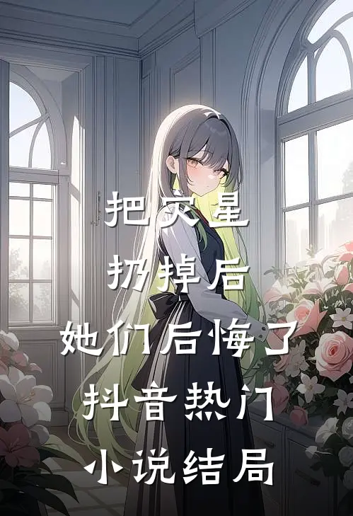 把灾星扔掉后，她们后悔了抖音热门小说结局