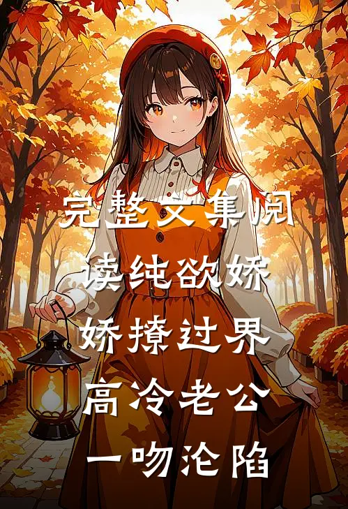 完整文集阅读纯欲娇娇撩过界，高冷老公一吻沦陷