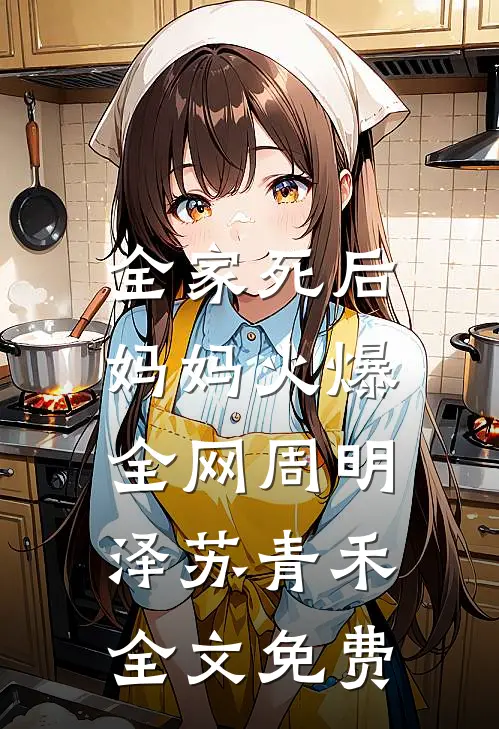 全家死后，妈妈火爆全网周明泽苏青禾全文免费