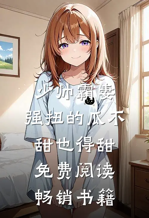 少帅霸妻,强扭的瓜不甜也得甜 免费阅读畅销书籍