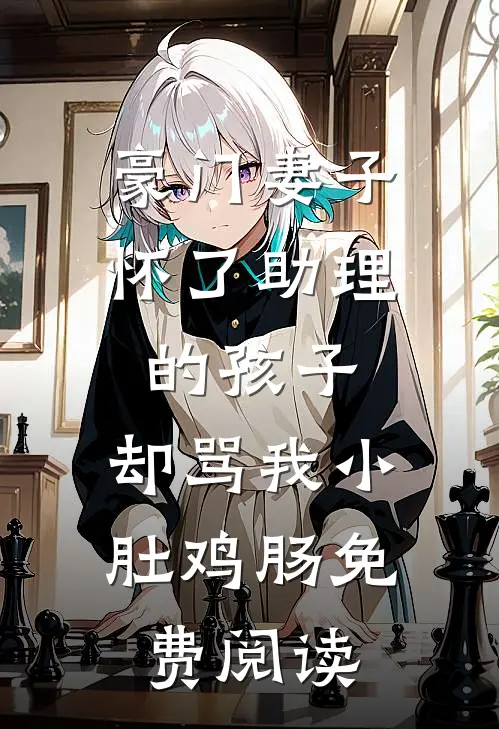 豪门妻子怀了助理的孩子，却骂我小肚鸡肠免费阅读