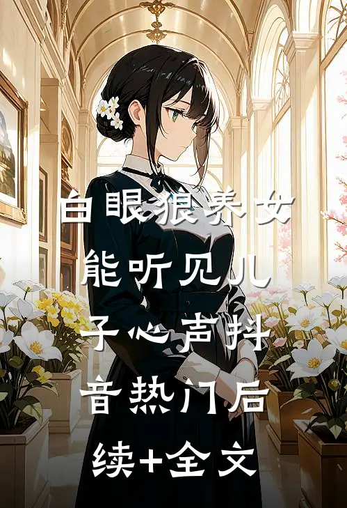 白眼狼养女能听见儿子心声抖音热门后续+全文