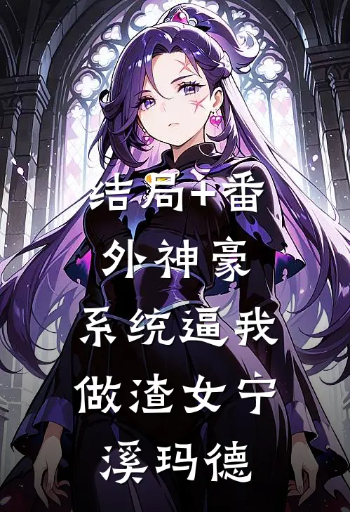 结局+番外神豪：系统逼我做渣女宁溪玛德