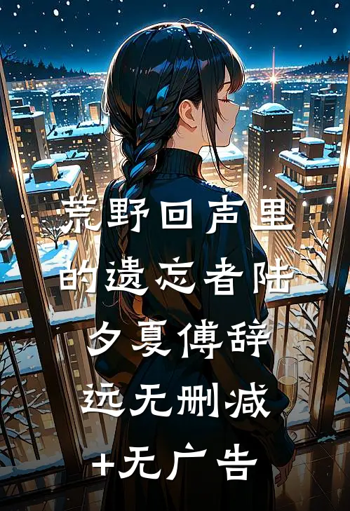 荒野回声里的遗忘者陆夕夏傅辞远无删减+无广告