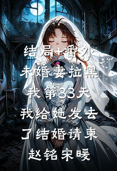 结局+番外未婚妻拉黑我第33天，我给她发去了结婚请柬赵铭宋暖