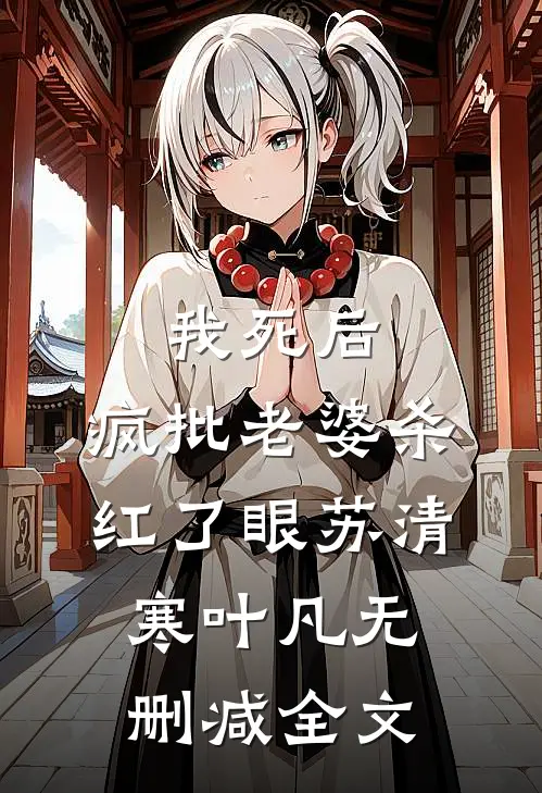 我死后，疯批老婆杀红了眼苏清寒叶凡无删减全文