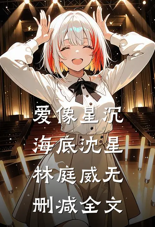 爱像星沉海底沈星林庭威无删减全文
