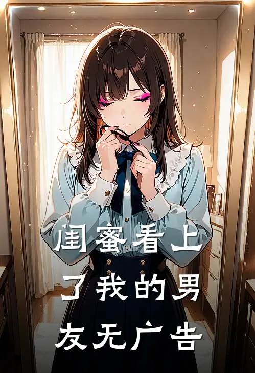 闺蜜看上了我的男友无广告