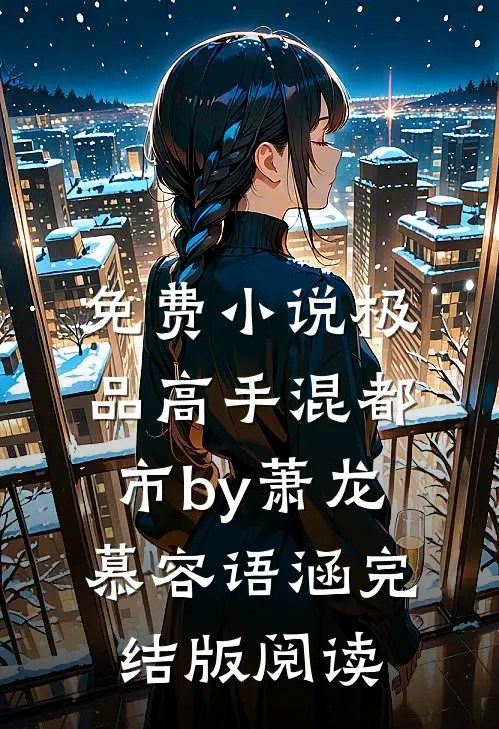免费小说极品高手混都市by萧龙慕容语涵完结版阅读