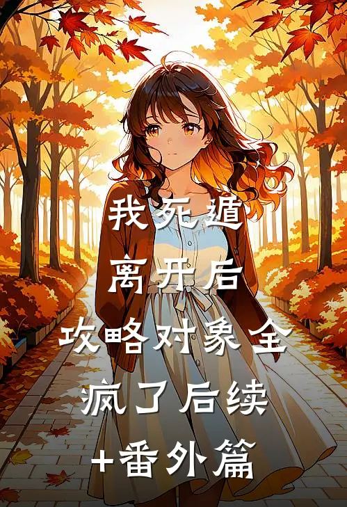 我死遁离开后，攻略对象全疯了后续+番外篇