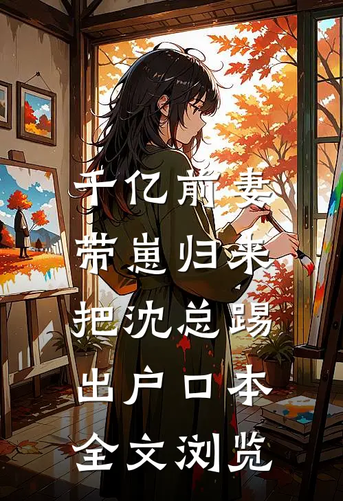 千亿前妻带崽归来，把沈总踢出户口本全文浏览