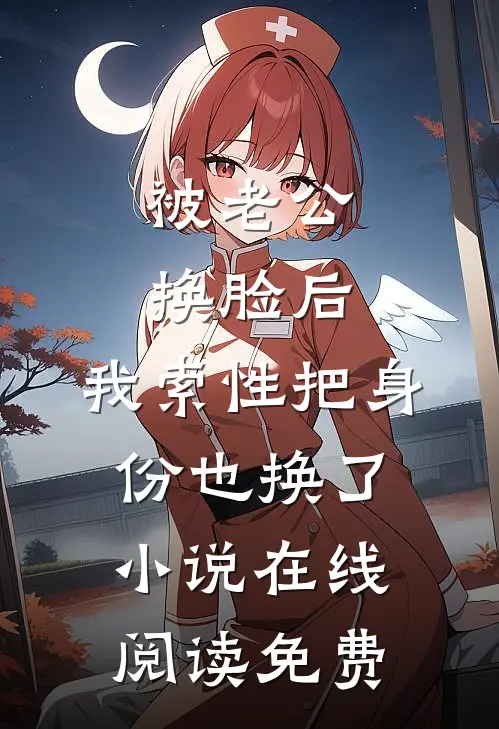 被老公换脸后，我索性把身份也换了小说在线阅读免费