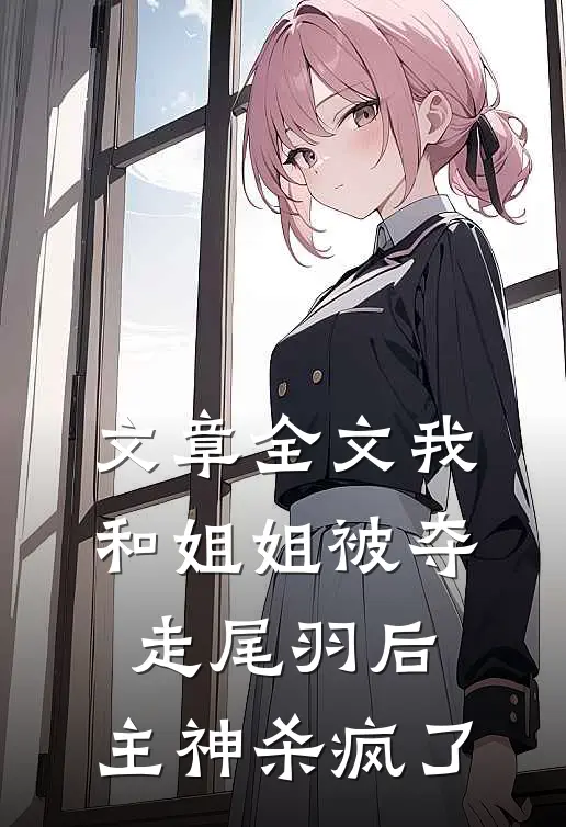 文章全文我和姐姐被夺走尾羽后，主神杀疯了