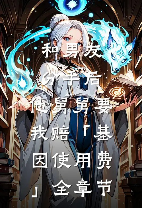 和男友分手后，他舅舅要我赔「基因使用费」全章节