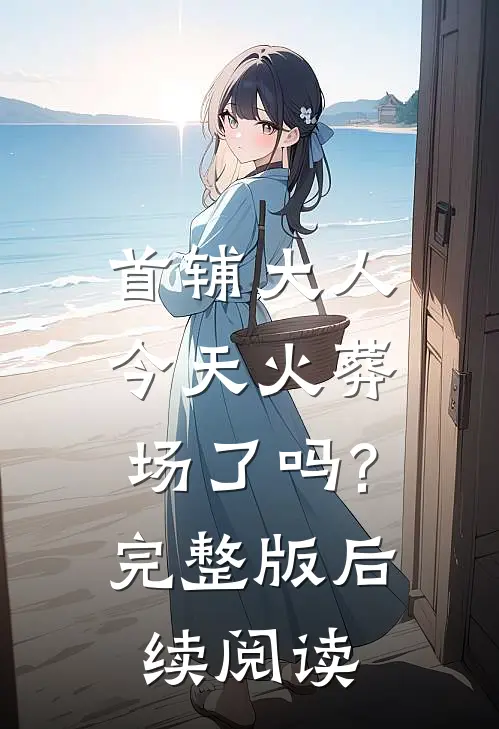 首辅大人今天火葬场了吗?完整版后续阅读