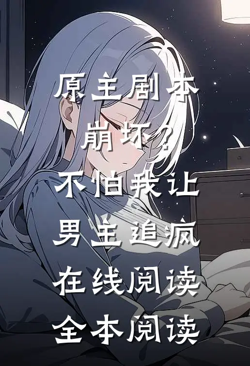 原主剧本崩坏？不怕，我让男主追疯在线阅读全本阅读